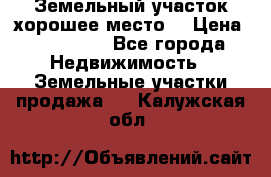 Земельный участок хорошее место  › Цена ­ 900 000 - Все города Недвижимость » Земельные участки продажа   . Калужская обл.